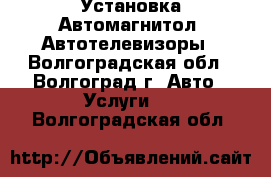 Установка Автомагнитол, Автотелевизоры - Волгоградская обл., Волгоград г. Авто » Услуги   . Волгоградская обл.